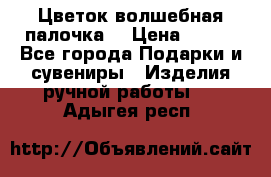  Цветок-волшебная палочка. › Цена ­ 500 - Все города Подарки и сувениры » Изделия ручной работы   . Адыгея респ.